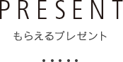 PRESENT もらえるプレゼント