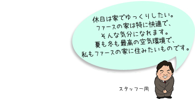 休日は家でゆっくりしたい。ファースの家は特に快適で、そんな気分になれます。夏も冬も最高の空気環境で、私もファースの家に住みたいものです。