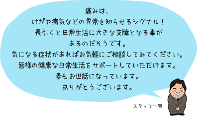 痛みは、けがや病気などの異常を知らせるシグナル！長引くと日常生活に大きな支障となる事があるのだそうです。気になる症状があればお気軽にご相談してみてください。皆様の健康な日常生活をサポートしていただけます。妻もお世話になっています。ありがとうございます。