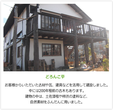 【どろんこ亭】お客様からいただいた古材や瓦、建具などを活用して建設しました。中には200年程前の古木もあります。建物の中は、土佐漆喰や柿渋の塗料など、自然素材をふんだんに用いました。