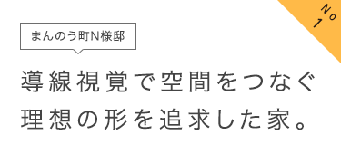 No1 まんのう町N様邸 動線と視覚で空間をつなぐ理想の形を追求した家。