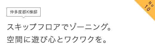 No10 仲多度郡K様邸 スキップフロアでゾーニング。空間に遊び心とワクワクを。