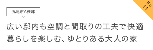 No11 丸亀市A様邸 広い邸内も空調と間取りの工夫で快適。暮らしを楽しむ、ゆとりある大人の家