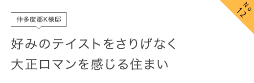 No12 仲多度郡K様邸 好みのテイストをさりげなく大正ロマンを感じる住まい