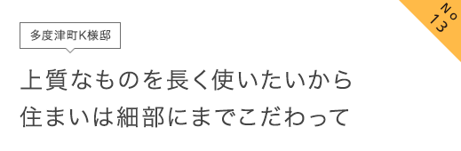 No13 多度津町K様邸 上質なものを長く使いたいから住まいは細部にまでこだわって