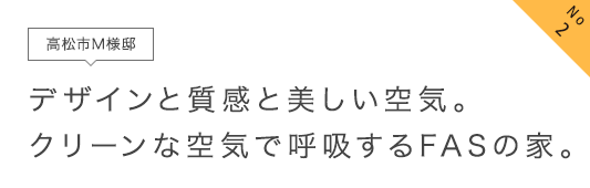 No2 高松市M様邸 デザインと質感と美しい空気。クリーンな空気で呼吸するFASの家。