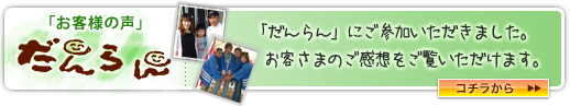 「お客様の声」だんらん　「だんらん」にご参加いただきました。お客さまのご感想をご覧いただけます。