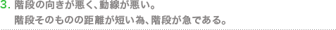 階段の向きが悪く、動線が悪い。階段そのものの距離が短い為、階段が急である。