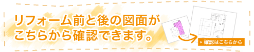 リフォーム前と後の図面がこちらから確認できます。