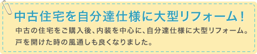 中古住宅を自分達仕様に大型リフォーム！　中古の住宅をご購入後、内装を中心に、自分達仕様に大型リフォーム。戸を開けた時の風通しも良くなりました。
